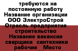 требуются на постоянную работу › Название организации ­ ООО ЭлектроСтрой › Отрасль предприятия ­ строительство › Название вакансии ­ сварщики, сантехники, рабочие › Место работы ­ Москва › Минимальный оклад ­ 30 000 - Волгоградская обл. Работа » Вакансии   